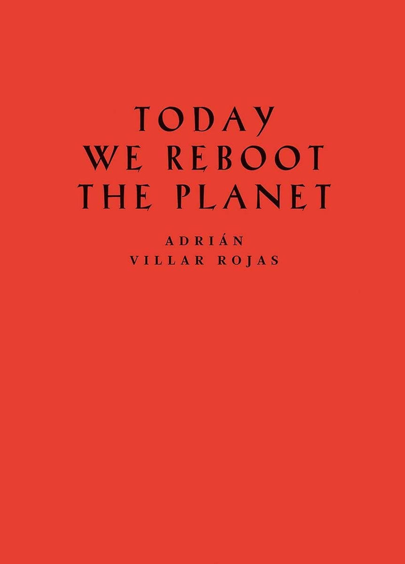 ADRIÁN VILLAR ROJAS: TODAY WE REBOOT THE PLANET